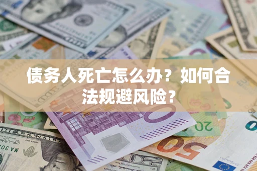 武汉债务人死亡怎么办？如何合法规避风险？