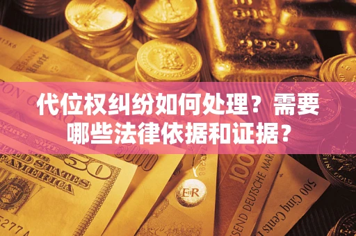 武汉代位权纠纷如何处理？需要哪些法律依据和证据？