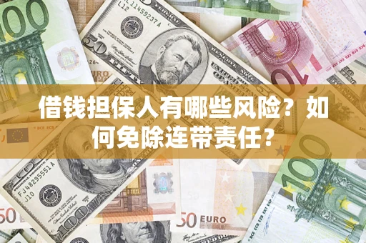 武汉借钱担保人有哪些风险？如何免除连带责任？