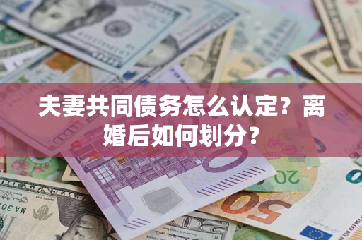 武汉夫妻共同债务怎么认定？离婚后如何划分？