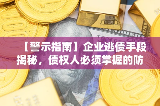 武汉【警示指南】企业逃债手段揭秘，债权人必须掌握的防坑宝典