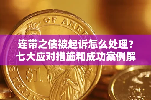 武汉连带之债被起诉怎么处理？七大应对措施和成功案例解析