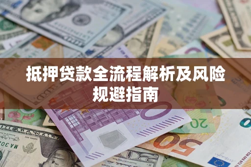 武汉抵押贷款全流程解析及风险规避指南