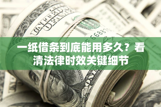 武汉一纸借条到底能用多久？看清法律时效关键细节