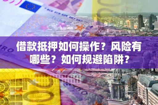 武汉借款抵押如何操作?风险有哪些?如何规避陷阱? 武汉借款抵押如何操作?风险有哪些?如何规避陷阱?