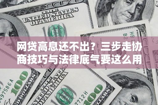 武汉网贷高息还不出？三步走协商技巧与法律底气要这么用