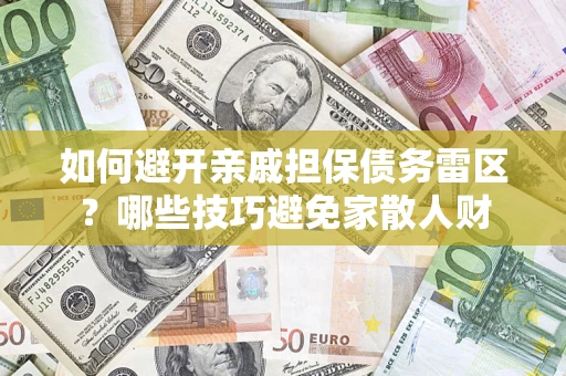 武汉如何避开亲戚担保债务雷区？哪些技巧避免家散人财