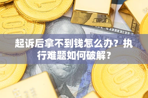 武汉起诉后拿不到钱怎么办？执行难题如何破解？