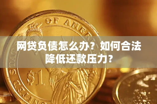 武汉网贷负债怎么办？如何合法降低还款压力？