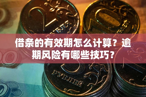 武汉借条的有效期怎么计算？逾期风险有哪些技巧？
