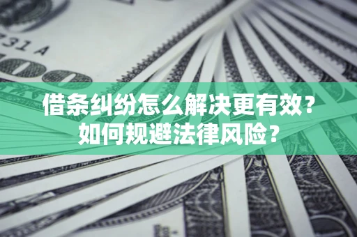 武汉借条纠纷怎么解决更有效？如何规避法律风险？