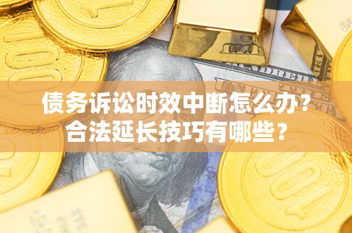 武汉债务诉讼时效中断怎么办？合法延长技巧有哪些？