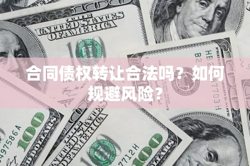 武汉合同债权转让合法吗？如何规避风险？
