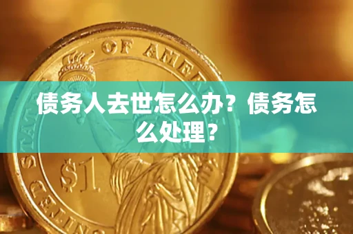 武汉债务人去世怎么办？债务怎么处理？