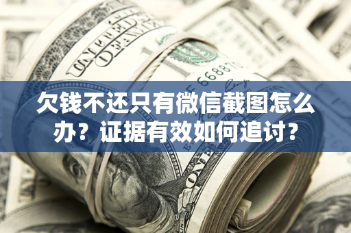武汉欠钱不还只有微信截图怎么办？证据有效如何追讨？