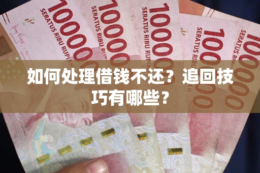 武汉如何处理借钱不还？追回技巧有哪些？