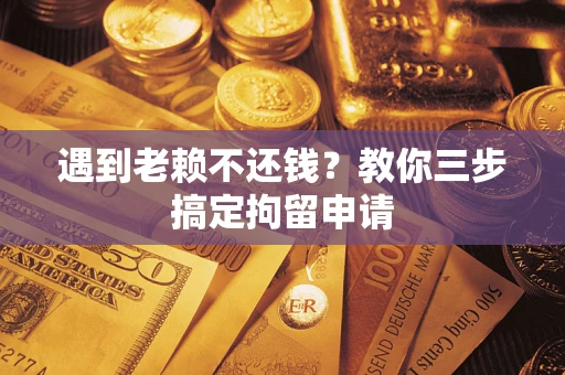 武汉遇到老赖不还钱？教你三步搞定拘留申请