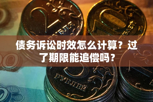 武汉债务诉讼时效怎么计算？过了期限能追偿吗？