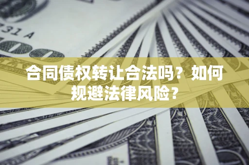 武汉合同债权转让合法吗？如何规避法律风险？