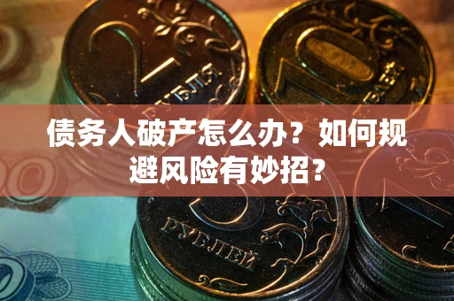 武汉债务人破产怎么办？如何规避风险有妙招？