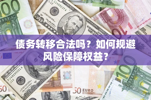 武汉债务转移合法吗？如何规避风险保障权益？