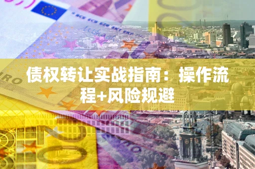 武汉债权转让实战指南：操作流程+风险规避