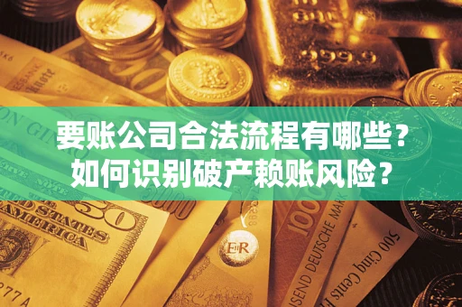 武汉要账公司合法流程有哪些？如何识别破产赖账风险？