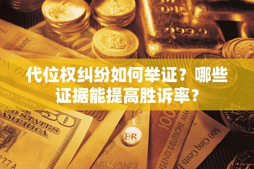 武汉代位权纠纷如何举证？哪些证据能提高胜诉率？