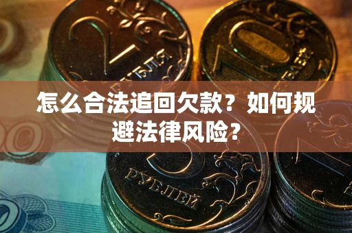 武汉怎么合法追回欠款？如何规避法律风险？