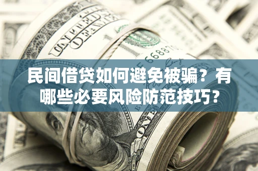 武汉民间借贷如何避免被骗？有哪些必要风险防范技巧？