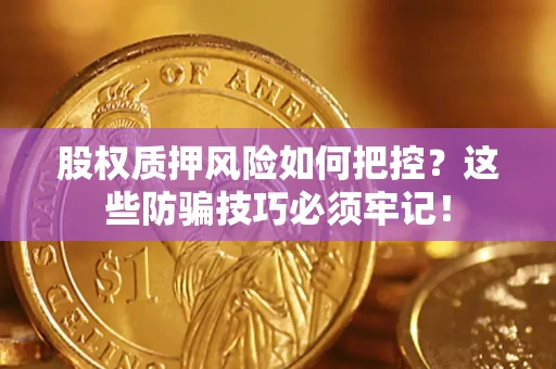 武汉股权质押风险如何把控？这些防骗技巧必须牢记！
