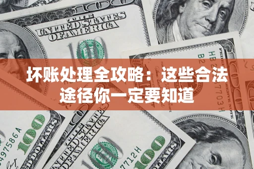 武汉坏账处理全攻略：这些合法途径你一定要知道
