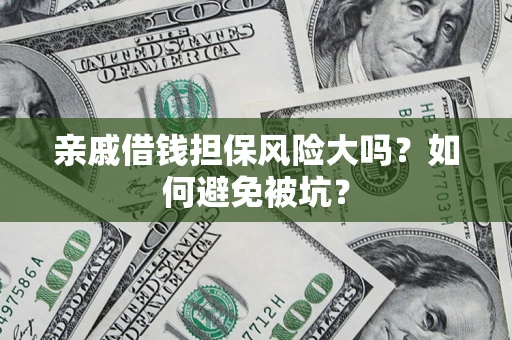 武汉亲戚借钱担保风险大吗？如何避免被坑？
