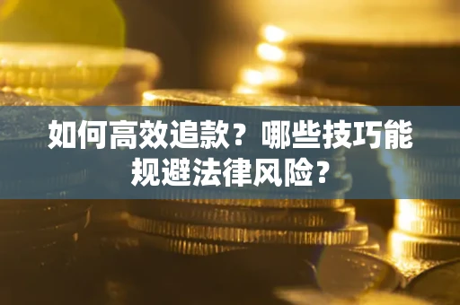 武汉如何高效追款？哪些技巧能规避法律风险？