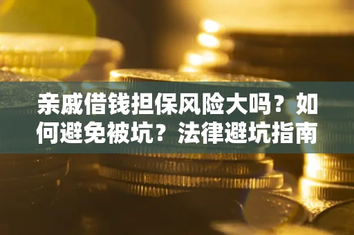 武汉亲戚借钱担保风险大吗？如何避免被坑？法律避坑指南