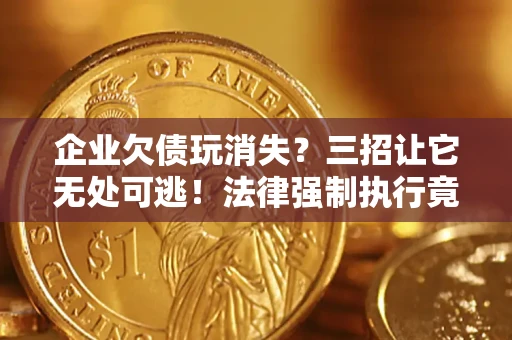 武汉企业欠债玩消失？三招让它无处可逃！法律强制执行竟比讨债公司还狠？