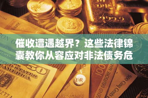 武汉催收遭遇越界？这些法律锦囊教你从容应对非法债务危机