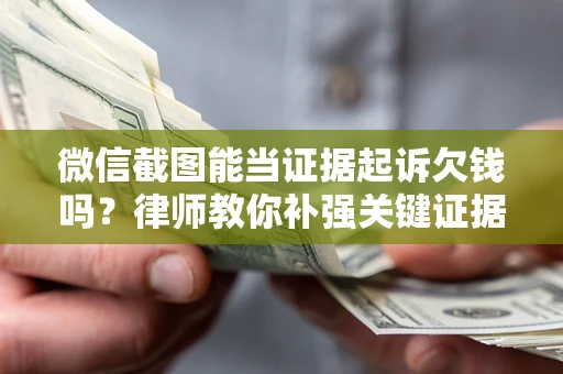 武汉微信截图能当证据起诉欠钱吗？律师教你补强关键证据
