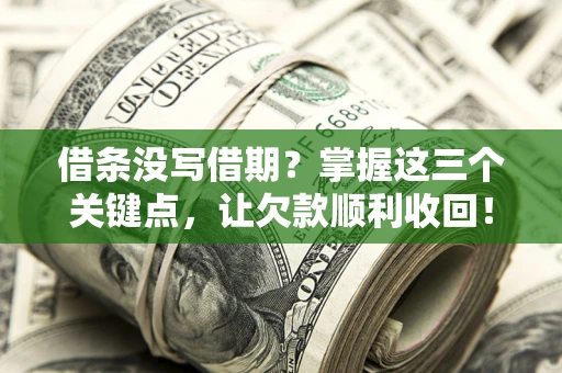 武汉借条没写借期？掌握这三个关键点，让欠款顺利收回！
