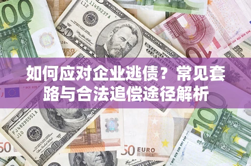 武汉如何应对企业逃债？常见套路与合法追偿途径解析