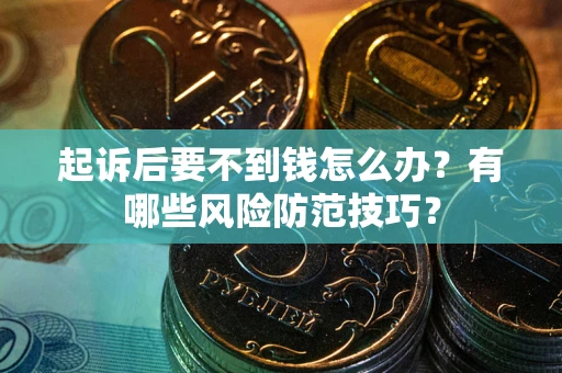 武汉起诉后要不到钱怎么办?有哪些风险防范技巧? 武汉起诉后要不到钱怎么办?有哪些风险防范技巧?