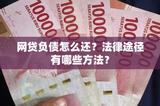 武汉网贷负债怎么还？法律途径有哪些方法？