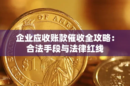 武汉企业应收账款催收全攻略：合法手段与法律红线