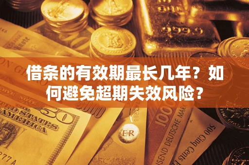 武汉借条的有效期最长几年？如何避免超期失效风险？