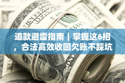 武汉追款避雷指南｜掌握这6招，合法高效收回欠账不踩坑