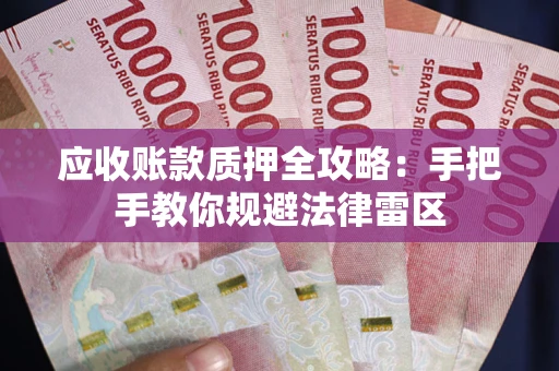 武汉应收账款质押全攻略：手把手教你规避法律雷区