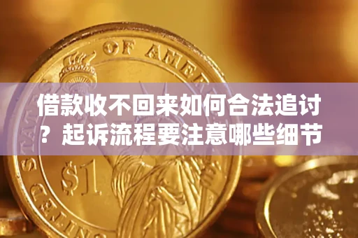 武汉借款收不回来如何合法追讨？起诉流程要注意哪些细节？