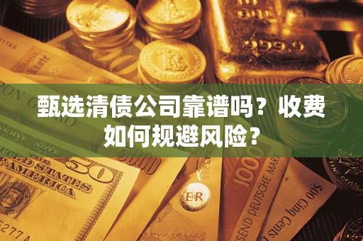 武汉甄选清债公司靠谱吗？收费如何规避风险？