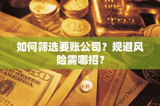 武汉如何筛选要账公司？规避风险需哪招？