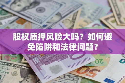 武汉股权质押风险大吗？如何避免陷阱和法律问题？